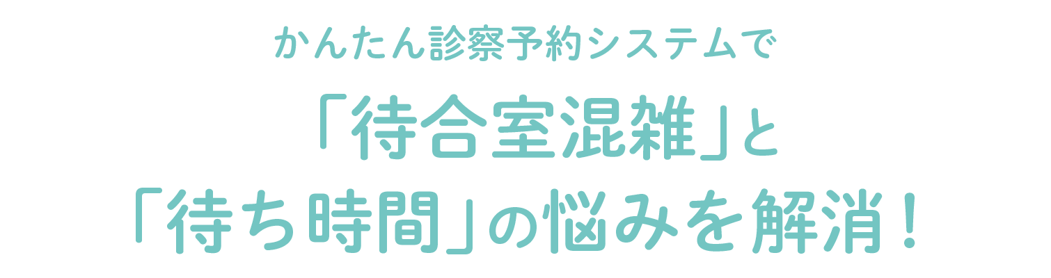 かんたん診察予約システムで「待合室混雑」と「待ち時間」の悩みを解決！